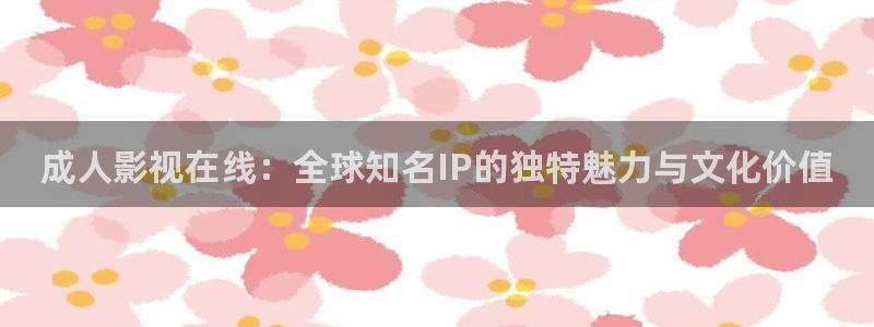 yy 青苹果影院：成人影视在线：全球知名IP的独特魅力与文化价值