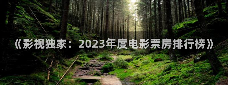 航海王青苹果影院：《影视独家：2023年度电影票房排行榜》