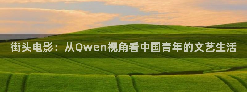 青苹果影院午夜：街头电影：从Qwen视角看中国青年的文艺生活