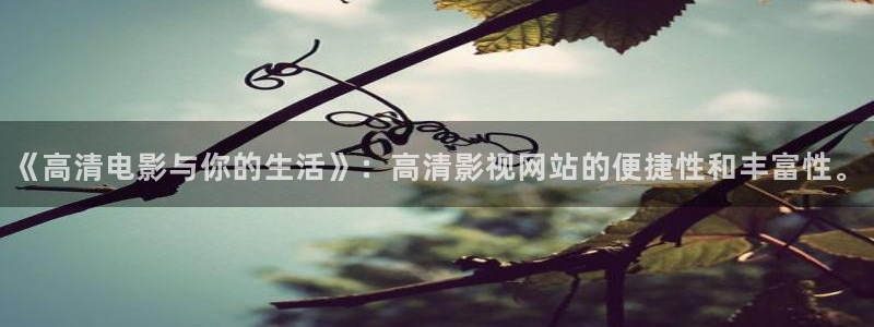 青苹果影院免费观看高清：《高清电影与你的生活》：高清影视网站的便捷性和丰富性。
